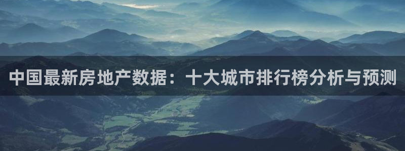 和记电讯 官网：中国最新房地产数据：十大城市排行榜分析与预测