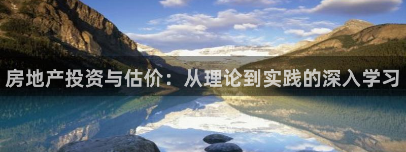 和记彩官网：房地产投资与估价：从理论到实践的深入学习