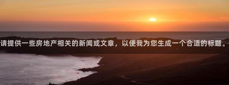 和记备用网官网开户：请提供一些房地产相关的新闻或文章，以便我