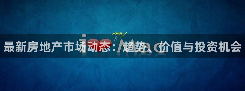和记h88官网：最新房地产市场动态：趋势、价值与投资机会