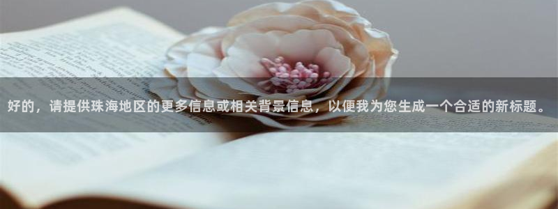 和记娱精湛h88285官网：好的，请提供珠海地区的更多信息或