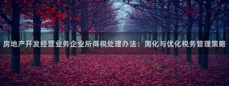 成都和记黄埔地产官网：房地产开发经营业务企业所得税处理办法：