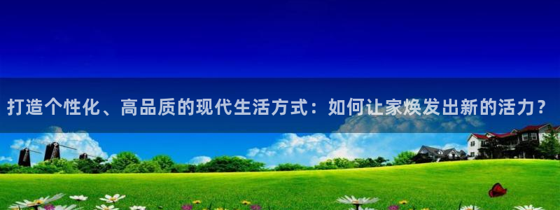 和记怡情h88官网中文版：打造个性化、高品质的现代生活方式：