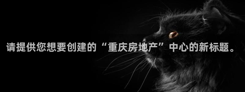 和记娱技精h88285官网：请提供您想要创建的“重庆房地产”
