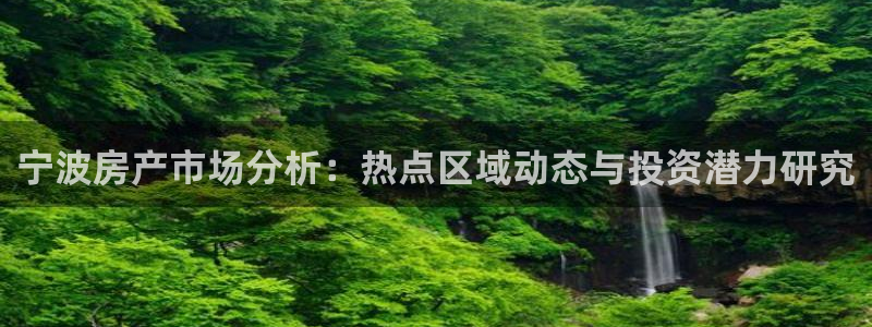 和记娱乐场所官网：宁波房产市场分析：热点区域动态与投资潜力研