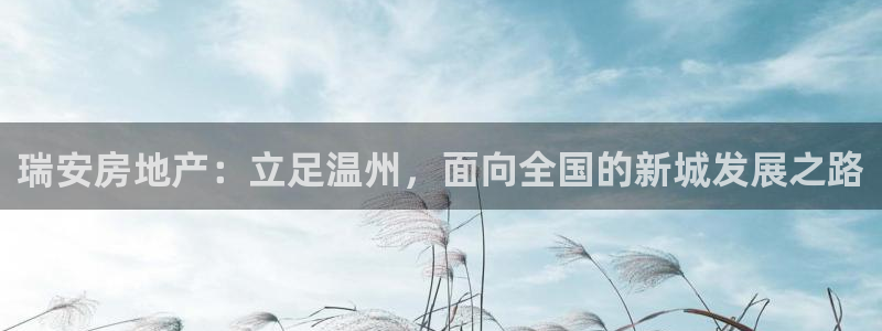 和记体育买球官网：瑞安房地产：立足温州，面向全国的新城发展之