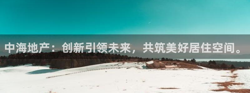 和记官网平台入口：中海地产：创新引领未来，共筑美好居住空间。