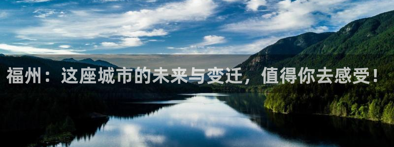 和记官网进入：福州：这座城市的未来与变迁，值得你去感受！