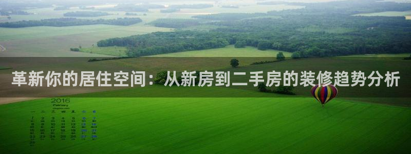 和记娱精湛h88285官网：革新你的居住空间：从新房到二手房