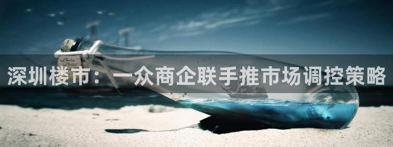 和记3电讯官网：深圳楼市：一众商企联手推市场调控策略
