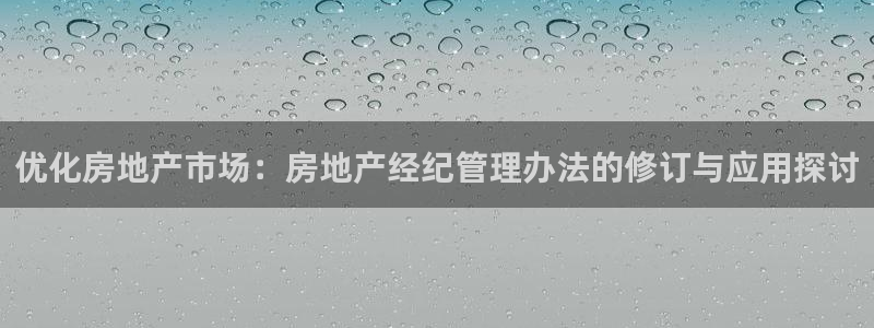 和记官网手机新版app下载：优化房地产市场：房地产经纪管理办