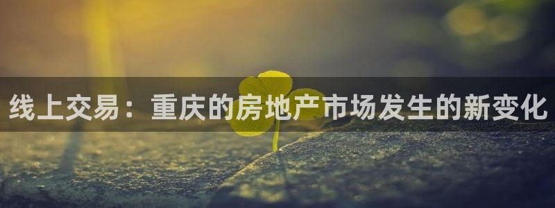 和记官网娱乐场：线上交易：重庆的房地产市场发生的新变化