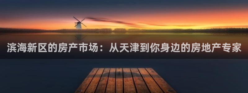 和记黄埔武汉官网：滨海新区的房产市场：从天津到你身边的房地产