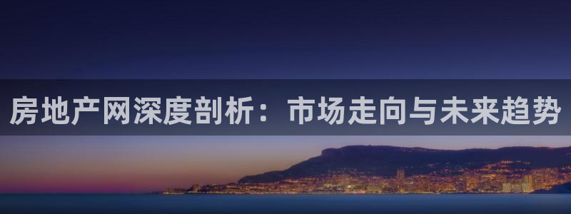 和记安徽快3官网开户：房地产网深度剖析：市场走向与未来趋势