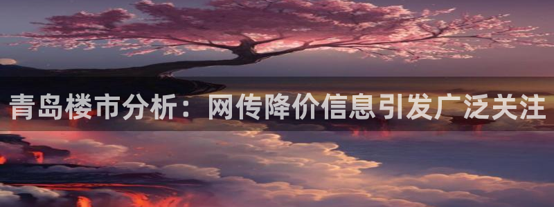 和记h1888怡情官网：青岛楼市分析：网传降价信息引发广泛关