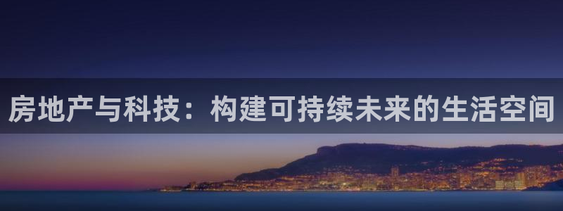 成都和记黄埔官网：房地产与科技：构建可持续未来的生活空间