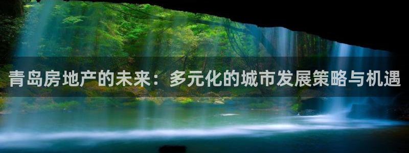 缅甸和记官网：青岛房地产的未来：多元化的城市发展策略与机遇