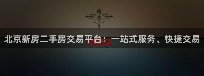 和记茶餐厅官网：北京新房二手房交易平台：一站式服务、快捷交易