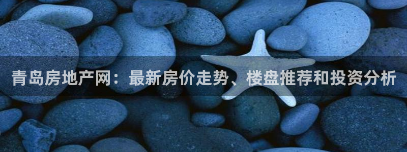 香港和记卡官网：青岛房地产网：最新房价走势、楼盘推荐和投资分