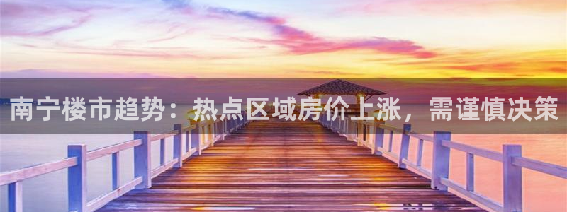和记黄埔武汉官网：南宁楼市趋势：热点区域房价上涨，需谨慎决策