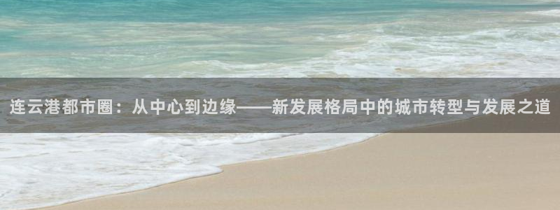 和记官网注册：连云港都市圈：从中心到边缘——新发展格局中的城