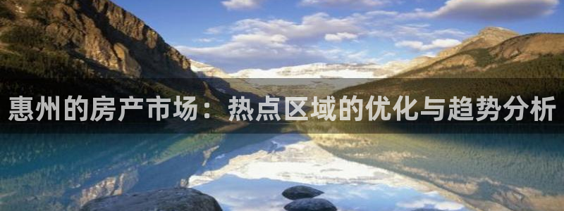 和记娱解答h88285官网：惠州的房产市场：热点区域的优化与