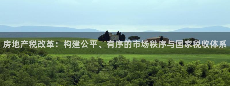 和记官网开户 银博网：房地产税改革：构建公平、有序的市场秩序