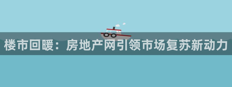 和记国际平台官网：楼市回暖：房地产网引领市场复苏新动力