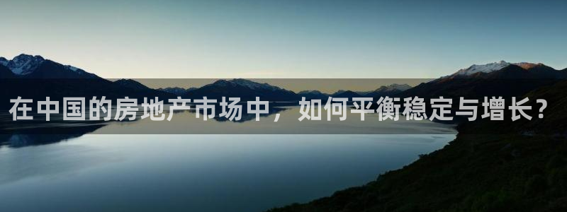 澳门和记官网：在中国的房地产市场中，如何平衡稳定与增长？