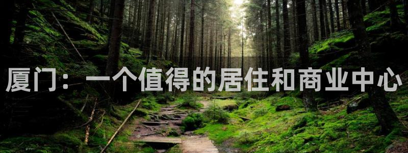 香港长江和记官网：厦门：一个值得的居住和商业中心