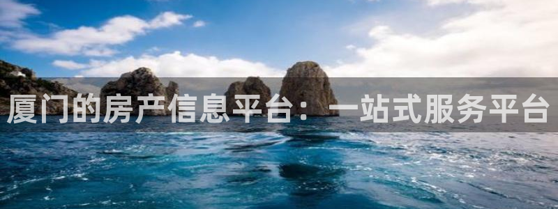 和记澳门官网：厦门的房产信息平台：一站式服务平台