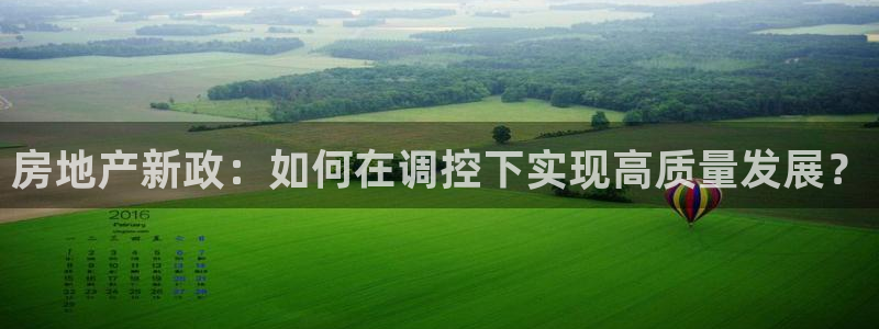和记澳门官网：房地产新政：如何在调控下实现高质量发展？