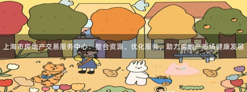 和记app官网登录：上海市房地产交易服务中心：整合资源、优化