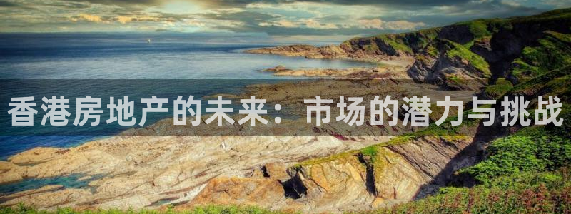 成都和记黄埔官网：香港房地产的未来：市场的潜力与挑战