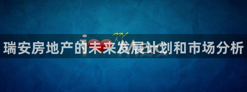 和元李记官网：瑞安房地产的未来发展计划和市场分析