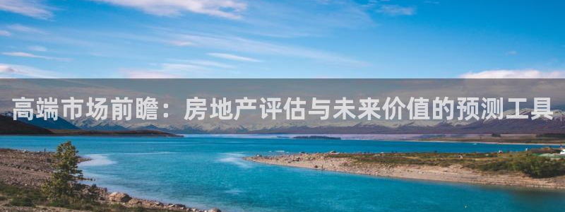 和记备用网官网开户：高端市场前瞻：房地产评估与未来价值的预测