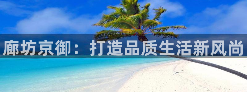 和木记手帕官网：廊坊京御：打造品质生活新风尚