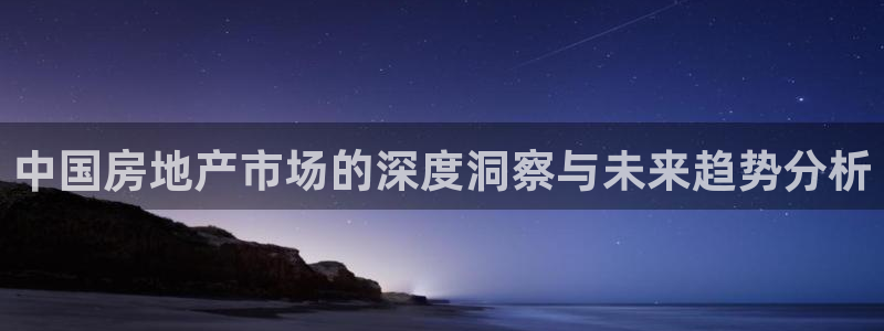 h88和记官网登录：中国房地产市场的深度洞察与未来趋势分析