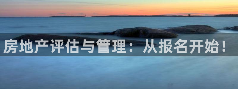 和记国际官网首页：房地产评估与管理：从报名开始！
