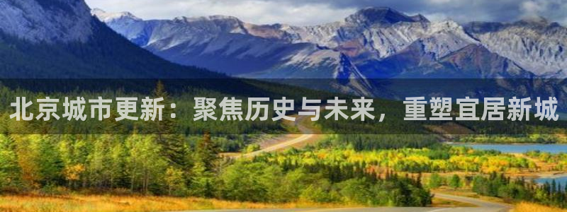 h88和记官网登录：北京城市更新：聚焦历史与未来，重塑宜居新