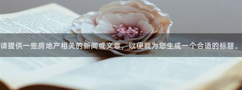 和记怡情官网电话：请提供一些房地产相关的新闻或文章，以便我为