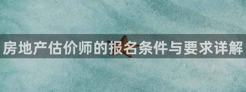 和记开户官网：房地产估价师的报名条件与要求详解